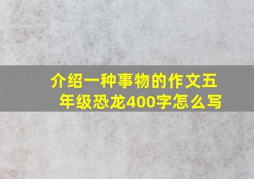 介绍一种事物的作文五年级恐龙400字怎么写