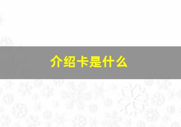 介绍卡是什么