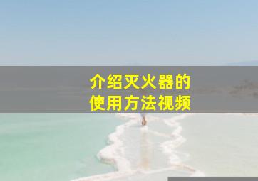 介绍灭火器的使用方法视频