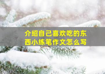 介绍自己喜欢吃的东西小练笔作文怎么写