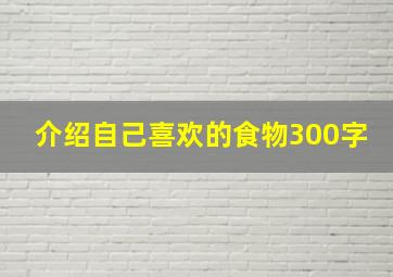 介绍自己喜欢的食物300字