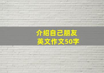 介绍自己朋友英文作文50字