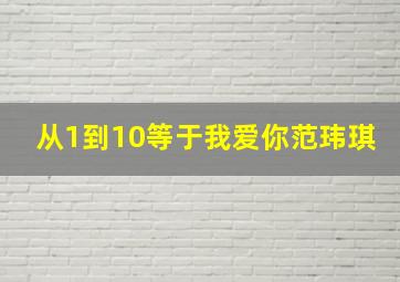 从1到10等于我爱你范玮琪