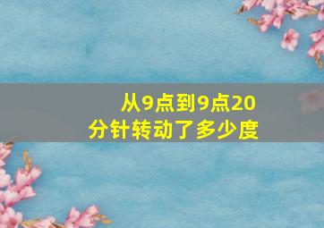 从9点到9点20分针转动了多少度