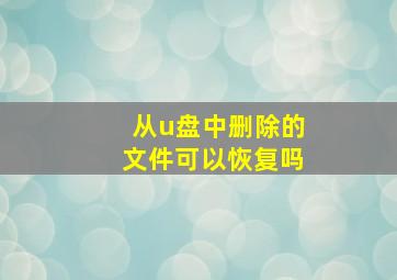 从u盘中删除的文件可以恢复吗