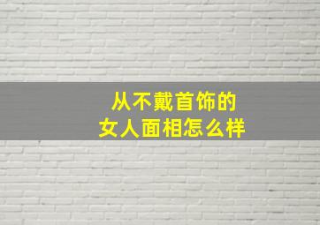 从不戴首饰的女人面相怎么样