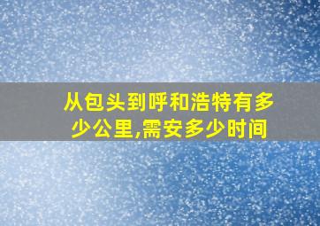 从包头到呼和浩特有多少公里,需安多少时间