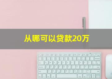 从哪可以贷款20万