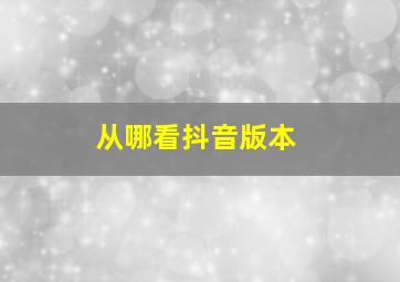 从哪看抖音版本