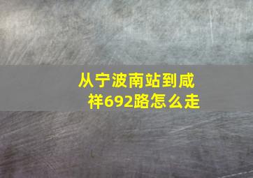 从宁波南站到咸祥692路怎么走