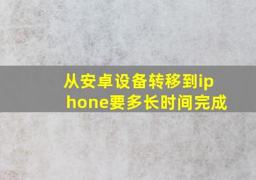 从安卓设备转移到iphone要多长时间完成