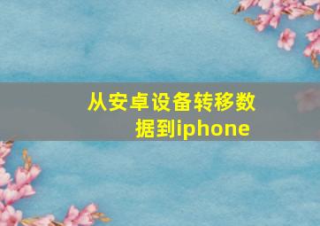 从安卓设备转移数据到iphone