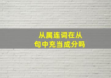 从属连词在从句中充当成分吗