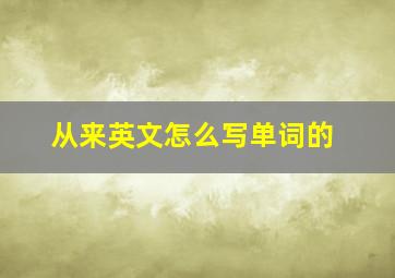 从来英文怎么写单词的