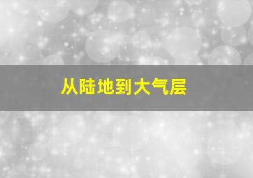 从陆地到大气层