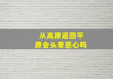 从高原返回平原会头晕恶心吗