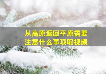 从高原返回平原需要注意什么事项呢视频