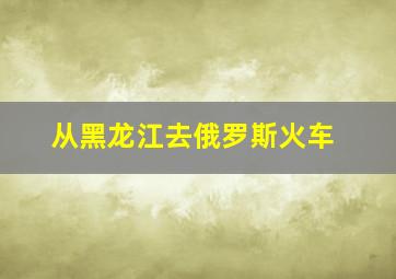 从黑龙江去俄罗斯火车