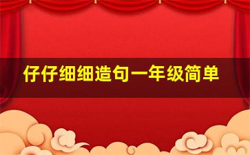 仔仔细细造句一年级简单