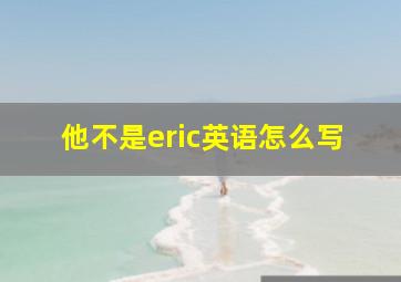 他不是eric英语怎么写