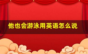 他也会游泳用英语怎么说