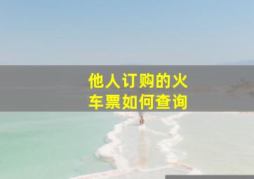 他人订购的火车票如何查询