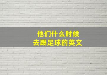 他们什么时候去踢足球的英文