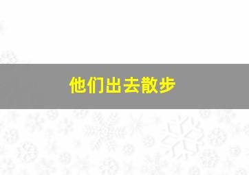 他们出去散步