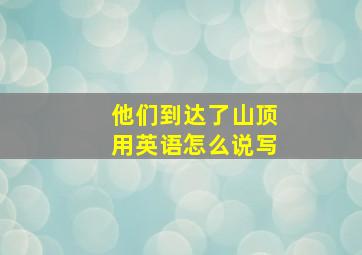 他们到达了山顶用英语怎么说写