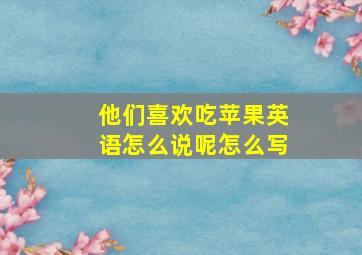 他们喜欢吃苹果英语怎么说呢怎么写