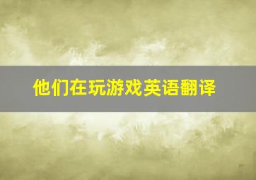 他们在玩游戏英语翻译