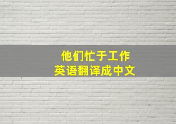 他们忙于工作英语翻译成中文