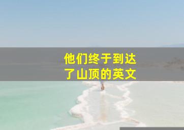 他们终于到达了山顶的英文