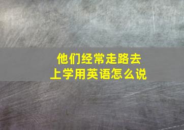 他们经常走路去上学用英语怎么说