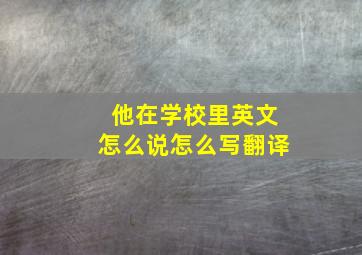 他在学校里英文怎么说怎么写翻译