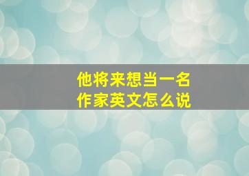 他将来想当一名作家英文怎么说