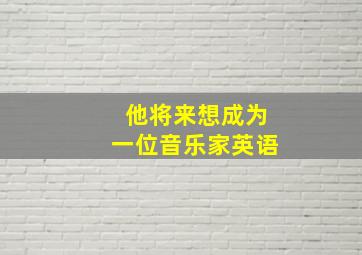 他将来想成为一位音乐家英语