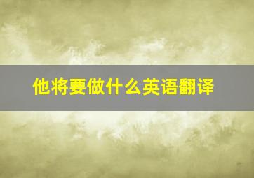 他将要做什么英语翻译