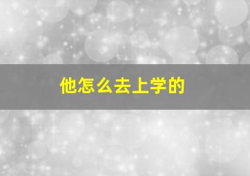 他怎么去上学的