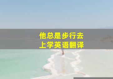 他总是步行去上学英语翻译