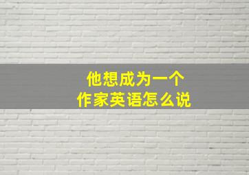 他想成为一个作家英语怎么说