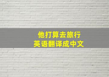 他打算去旅行英语翻译成中文