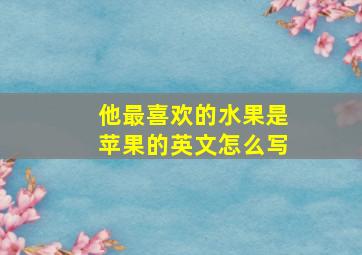 他最喜欢的水果是苹果的英文怎么写