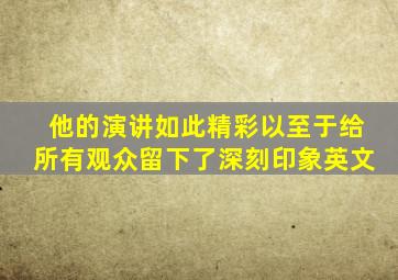 他的演讲如此精彩以至于给所有观众留下了深刻印象英文