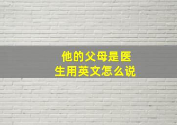 他的父母是医生用英文怎么说