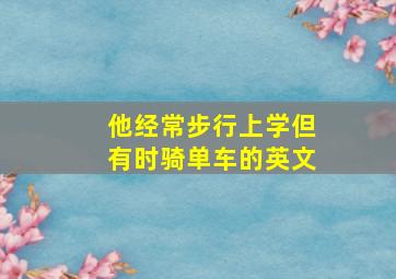 他经常步行上学但有时骑单车的英文