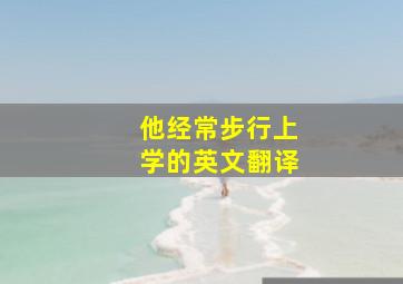 他经常步行上学的英文翻译