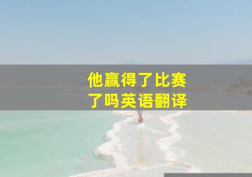 他赢得了比赛了吗英语翻译