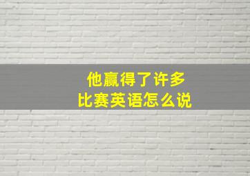 他赢得了许多比赛英语怎么说