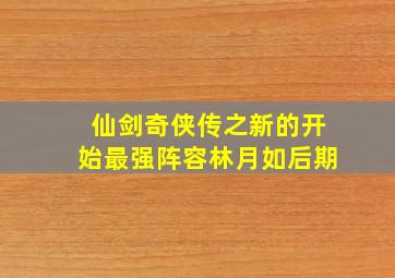 仙剑奇侠传之新的开始最强阵容林月如后期